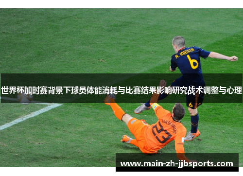 世界杯加时赛背景下球员体能消耗与比赛结果影响研究战术调整与心理