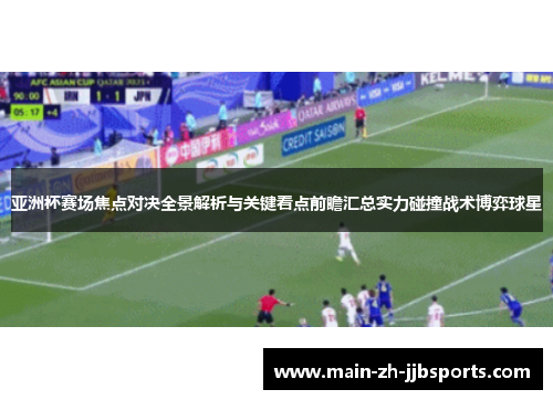 亚洲杯赛场焦点对决全景解析与关键看点前瞻汇总实力碰撞战术博弈球星
