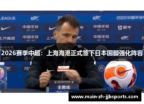 2026赛季中超：上海海港正式签下日本国脚强化阵容