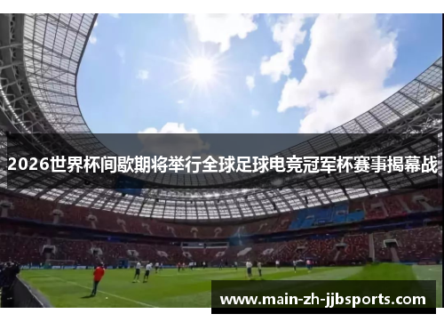 2026世界杯间歇期将举行全球足球电竞冠军杯赛事揭幕战