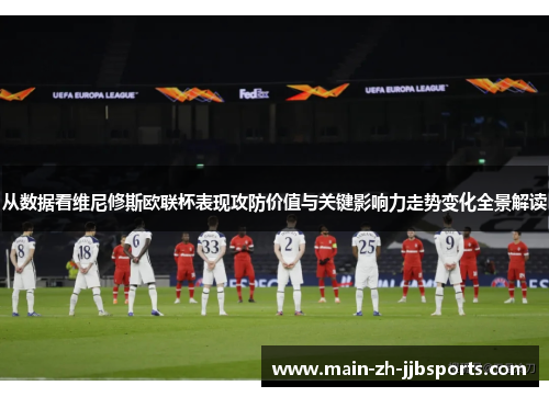 从数据看维尼修斯欧联杯表现攻防价值与关键影响力走势变化全景解读