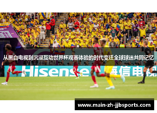 从黑白电视到沉浸互动世界杯观赛体验的时代变迁全球球迷共同记忆