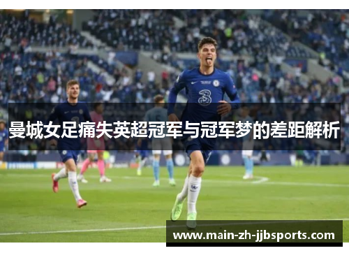 曼城女足痛失英超冠军与冠军梦的差距解析