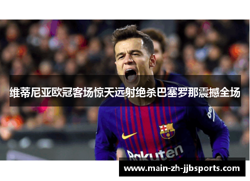 维蒂尼亚欧冠客场惊天远射绝杀巴塞罗那震撼全场