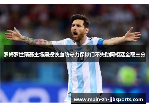 罗梅罗世预赛主场展现铁血防守力保球门不失助阿根廷全取三分