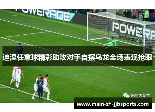 迪涅任意球精彩助攻对手自摆乌龙全场表现抢眼