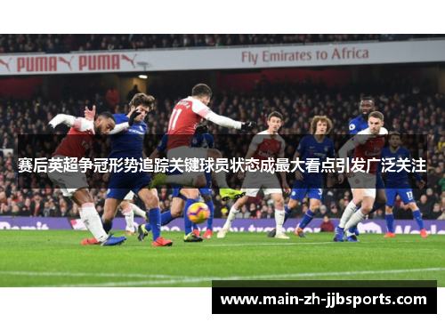 赛后英超争冠形势追踪关键球员状态成最大看点引发广泛关注