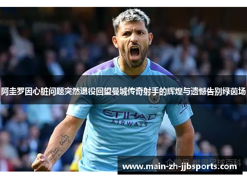 阿圭罗因心脏问题突然退役回望曼城传奇射手的辉煌与遗憾告别绿茵场