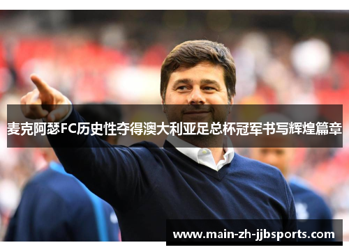 麦克阿瑟FC历史性夺得澳大利亚足总杯冠军书写辉煌篇章