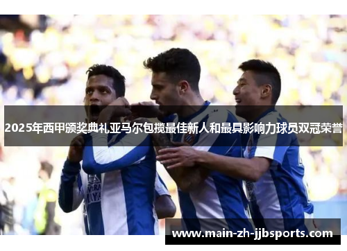 2025年西甲颁奖典礼亚马尔包揽最佳新人和最具影响力球员双冠荣誉