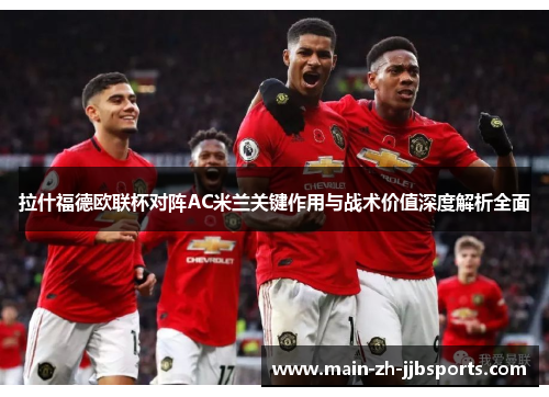 拉什福德欧联杯对阵AC米兰关键作用与战术价值深度解析全面