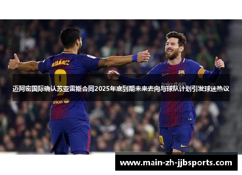 迈阿密国际确认苏亚雷斯合同2025年底到期未来去向与球队计划引发球迷热议