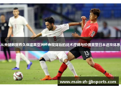 从关键数据看久保建英亚洲杯表现背后的战术逻辑与价值重塑日本进攻体系