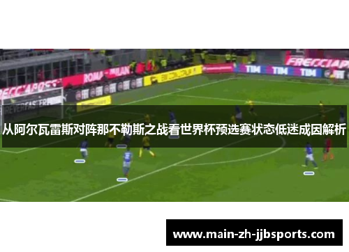 从阿尔瓦雷斯对阵那不勒斯之战看世界杯预选赛状态低迷成因解析 从阿尔瓦雷斯对阵那不勒斯之战看世界杯预选赛状态低迷成因解析