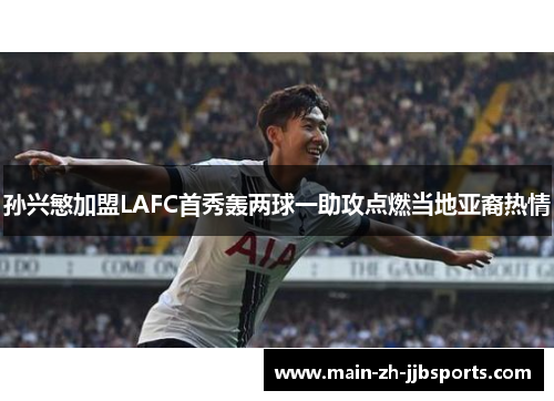 孙兴慜加盟LAFC首秀轰两球一助攻点燃当地亚裔热情 孙兴慜加盟LAFC首秀轰两球一助攻点燃当地亚裔热情