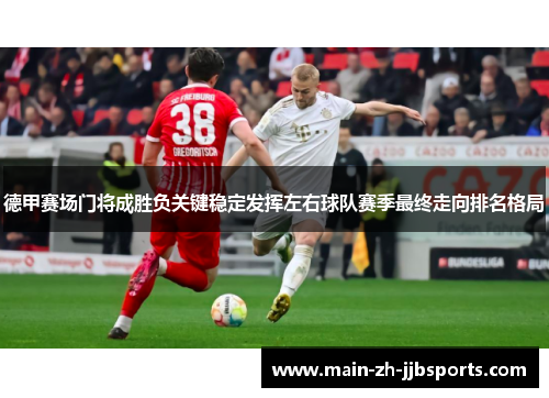 德甲赛场门将成胜负关键稳定发挥左右球队赛季最终走向排名格局 德甲赛场门将成胜负关键稳定发挥左右球队赛季最终走向排名格局