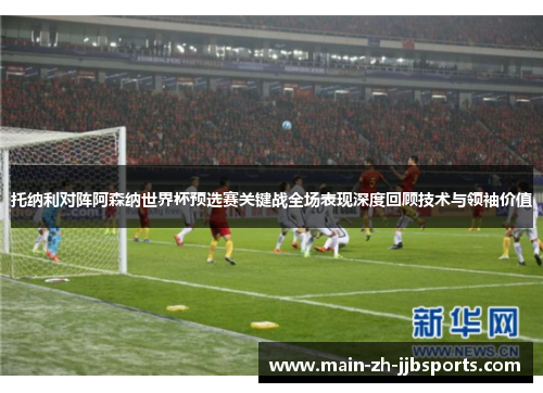托纳利对阵阿森纳世界杯预选赛关键战全场表现深度回顾技术与领袖价值 托纳利对阵阿森纳世界杯预选赛关键战全场表现深度回顾技术与领袖价值