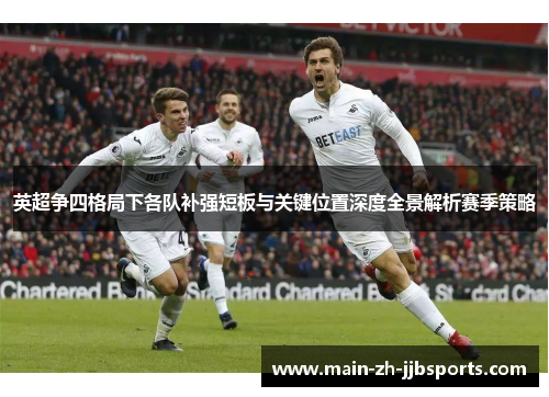 英超争四格局下各队补强短板与关键位置深度全景解析赛季策略 英超争四格局下各队补强短板与关键位置深度全景解析赛季策略